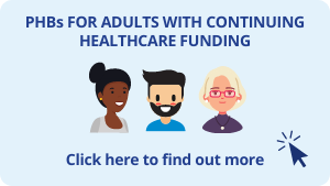 Click here for more information on PHBs for adults with continuing healthcare funding