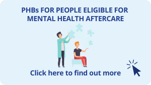 Click here for more information on PHBs for people eligible for mental health aftercare